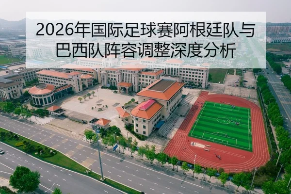 2026年国际足球赛阿根廷队与巴西队阵容调整深度分析
