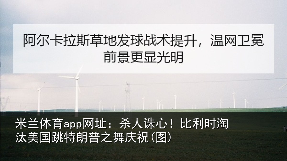 米兰体育app网址：杀人诛心！比利时淘汰美国跳特朗普之舞庆祝(图)