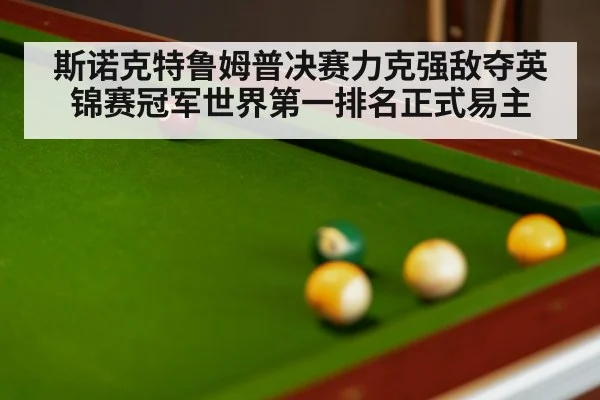 斯诺克特鲁姆普决赛力克强敌夺英锦赛冠军世界第一排名正式易主