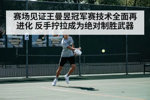 赛场见证王曼昱冠军赛技术全面再进化 反手拧拉成为绝对制胜武器